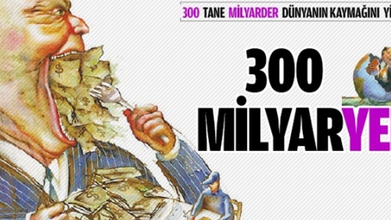 300 Milyaryer (300 tane milyarder dünyanın kaymağını yiyor...)