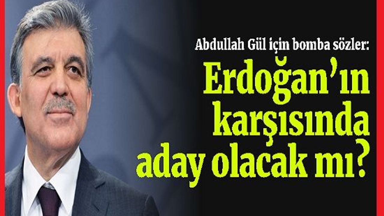 Abdullah Gül için bomba sözler: Gül, Erdoğan’ın karşısında aday olacak mı?