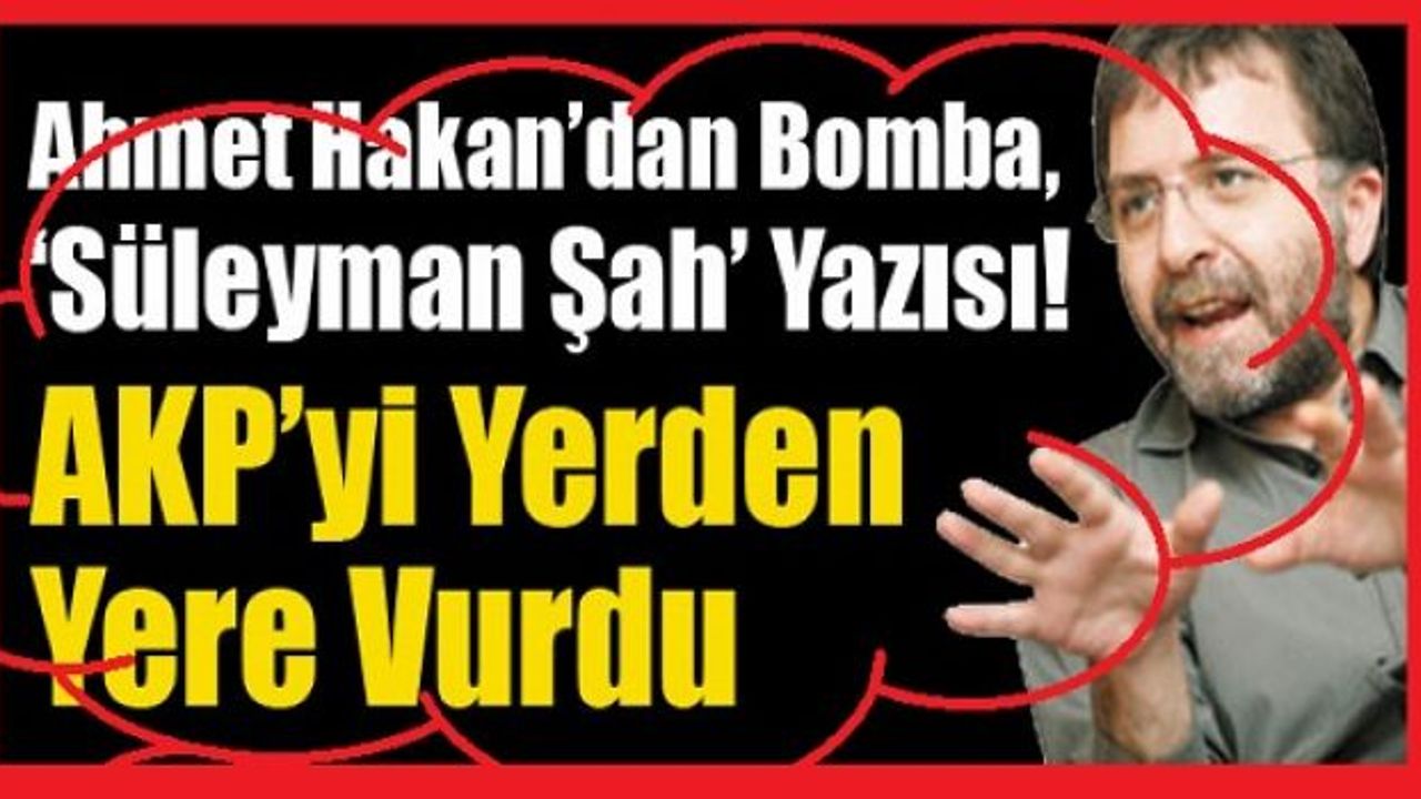 Ahmet Hakan’ın hükümete sarsıcı sorularla Süleyman Şah yazısı