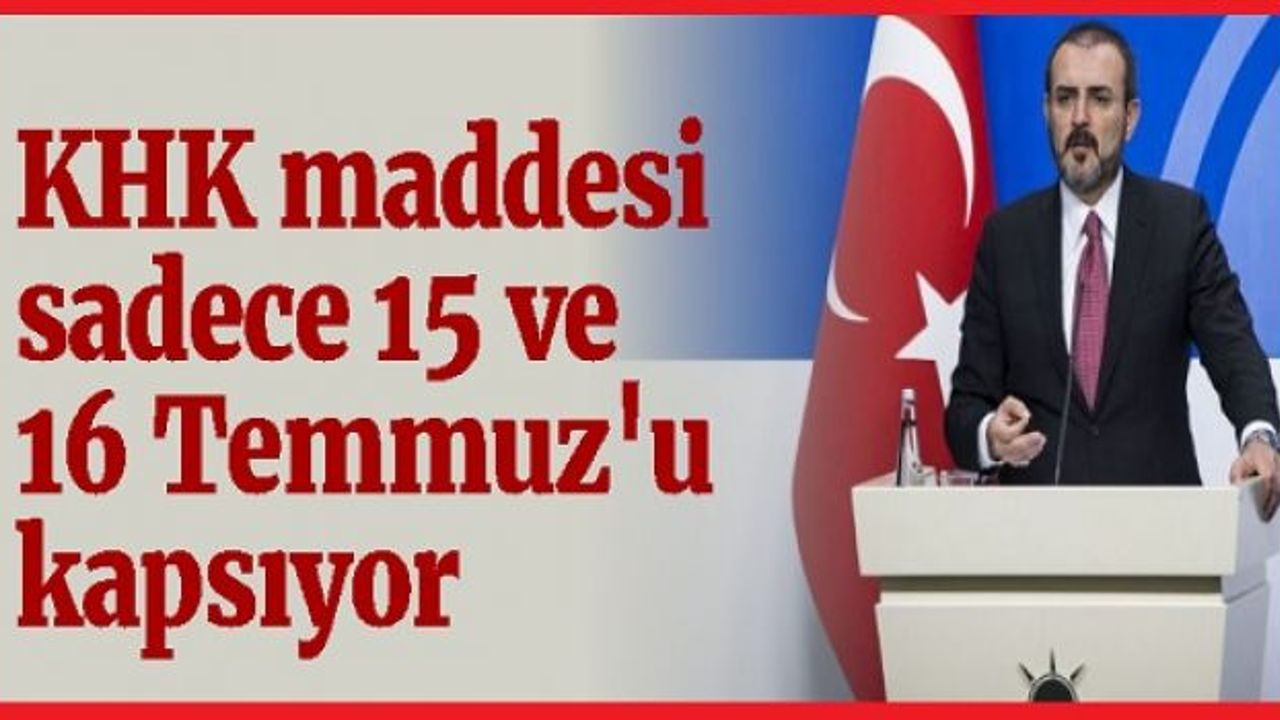 AK Parti Sözcüsü Ünal: KHK maddesi 15 ve 16 Temmuz'u kapsıyor, daha sonraki terör eylemlerini kapsamıyor