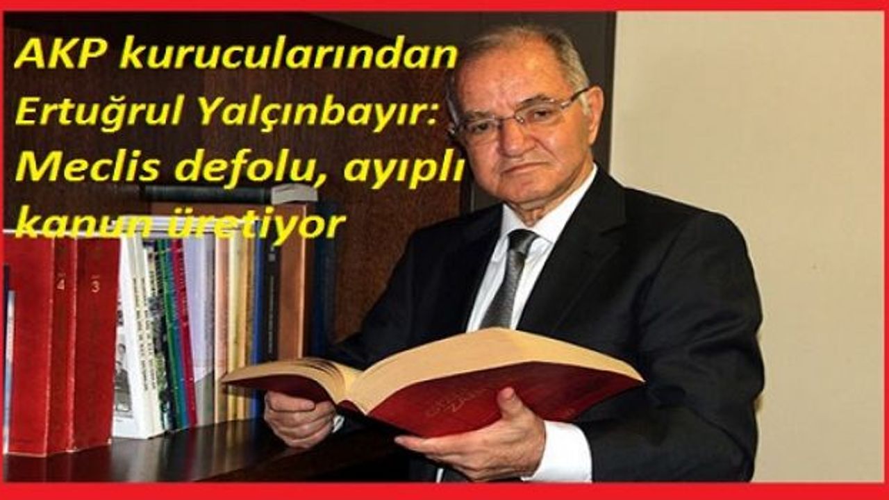  AKP kurucularından Ertuğrul Yalçınbayır: Meclis defolu, ayıplı kanun üretiyor