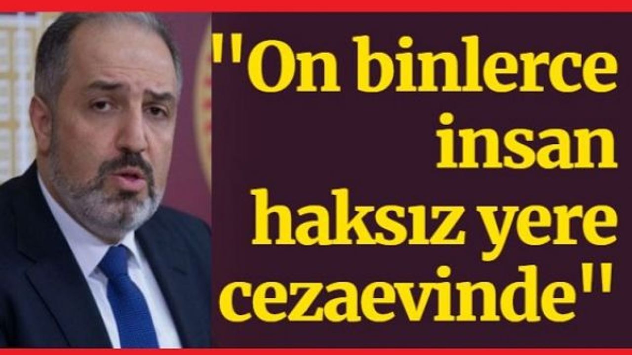 AKP'li vekil: Eminim ki on binlerce insan haksız yere cezaevinde