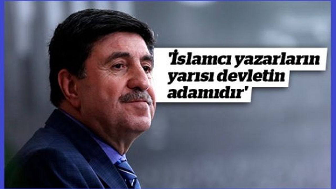 Altan Tan: İslamcı yazarların ve Kürt siyasetinde yer alanların yarısı devletin adamıdır