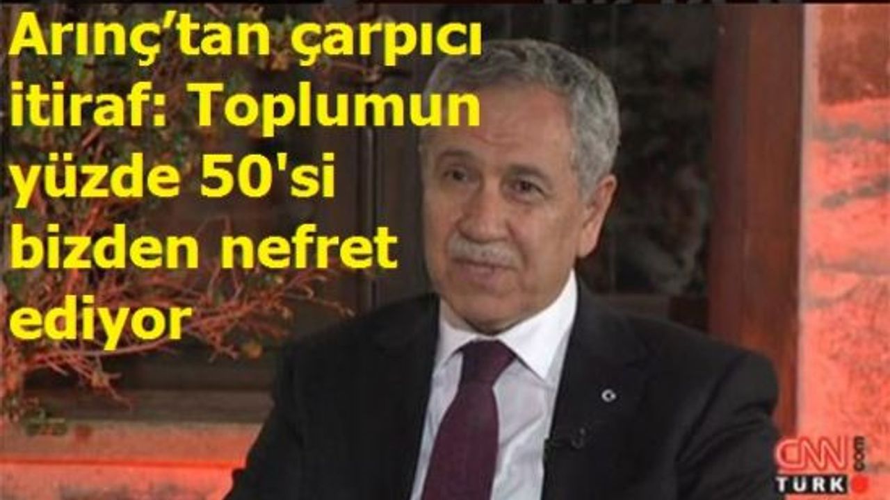 Arınç’tan çarpıcı itiraf: Toplumun yüzde 50'si bizden nefret ediyor