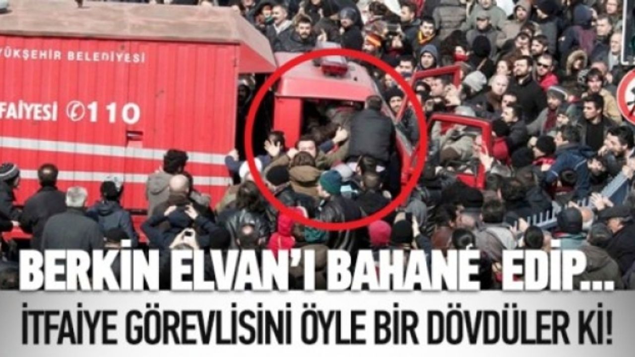  Berkin Elvan'ı bahane edip, itfaiye görevlisini linç ediyorlardı