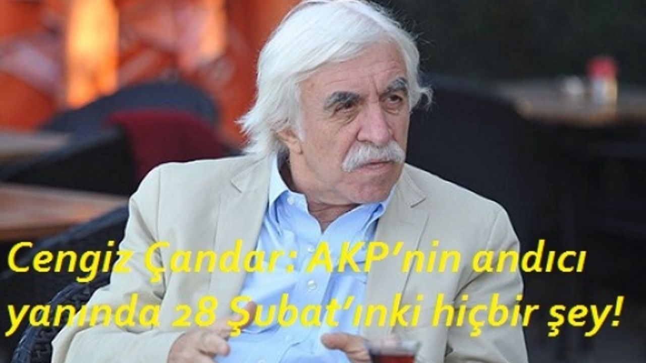 Cengiz Çandar: AKP’nin andıcı yanında 28 Şubat’ınki hiçbir şey!