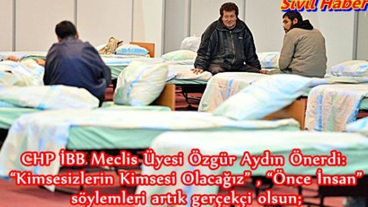   CHP'li Özgür Aydın Önerdi: “Kimsesizlerin Kimsesi Olacağız” , “Önce İnsan” söylemleri artık gerçekçi olsun;