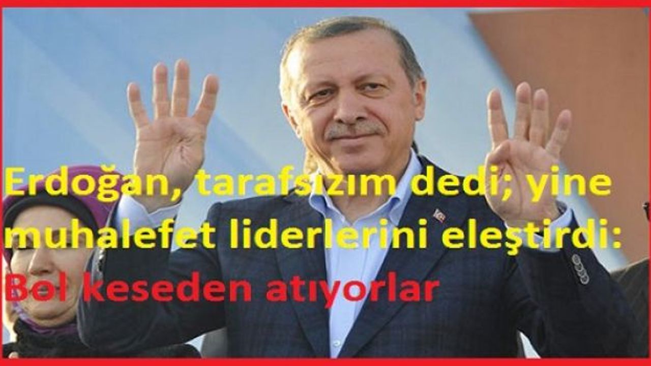 Erdoğan, tarafsızım dedi; yine muhalefet liderlerini eleştirdi: Bol keseden atıyorlar