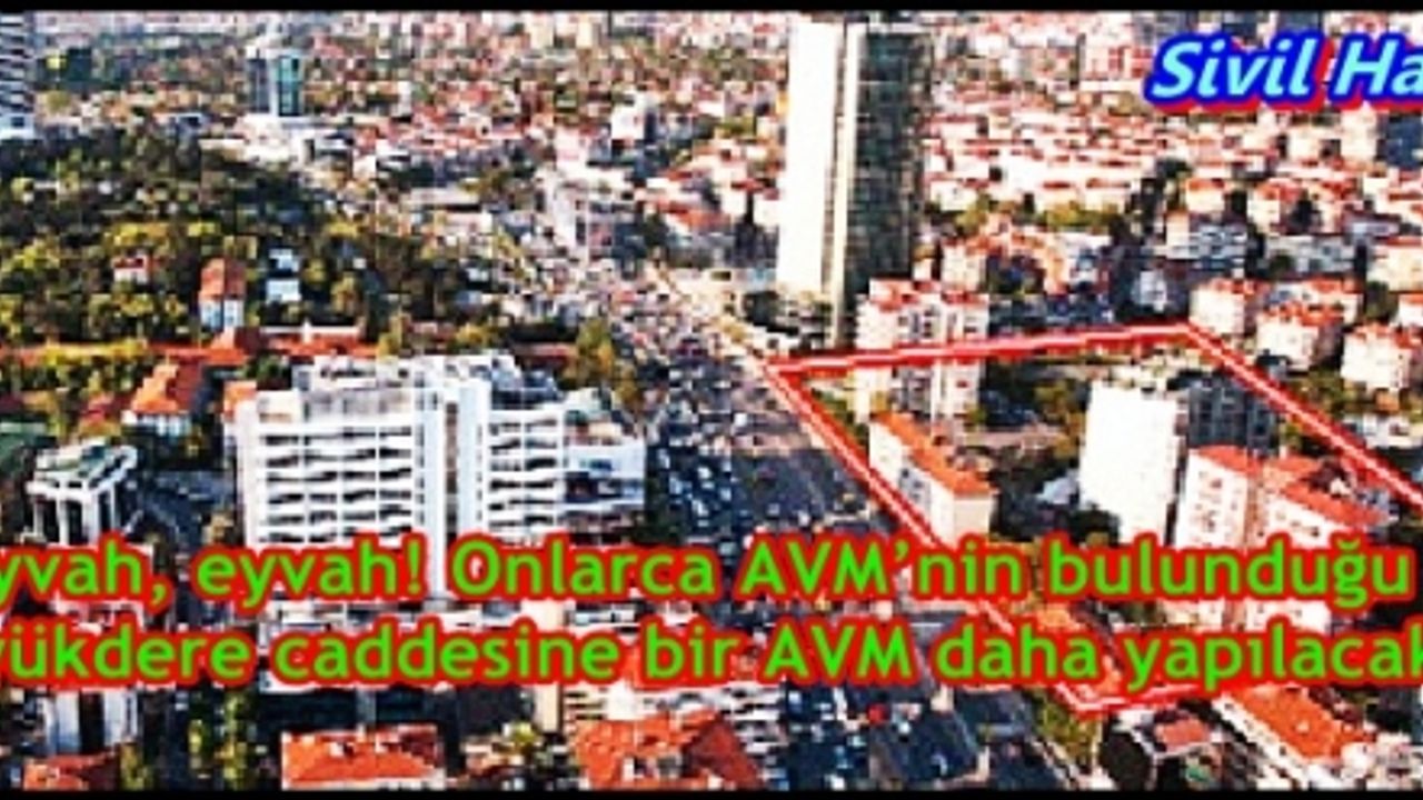 Eyvah, eyvah! Onlarca AVM’nin bulunduğu Büyükdere caddesine bir AVM daha yapılacak!       
