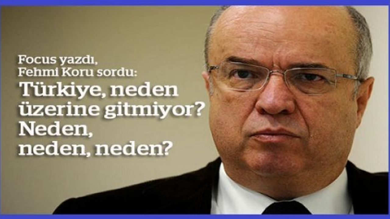 Focus yazdı, Fehmi Koru sordu: Türkiye, neden üzerine gitmiyor. Neden, neden, neden?