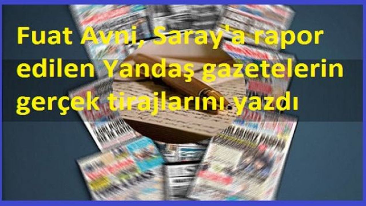 Fuat Avni, Saray'a rapor edilen Yandaş gazetelerin gerçek tirajlarını yazdı