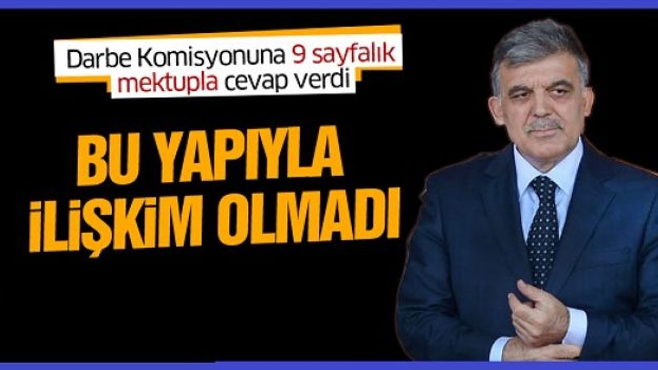 Halen Görevde olmayan Cumhurbaşkanı Gül'den darbe komisyonuna FETÖ cevabı: Bu yapıyla ilişkim olmadı