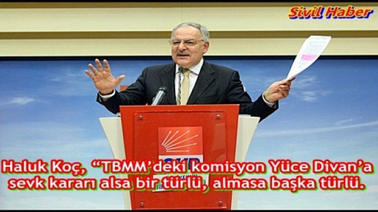 Haluk Koç, “TBMM’deki komisyon Yüce Divan’a sevk kararı alsa bir türlü, almasa başka türlü.