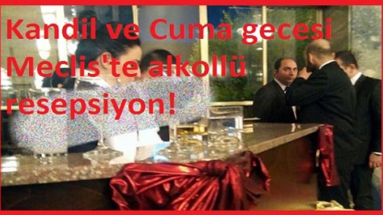 Kandil ve Cuma gecesi Meclis'te alkollü resepsiyon!