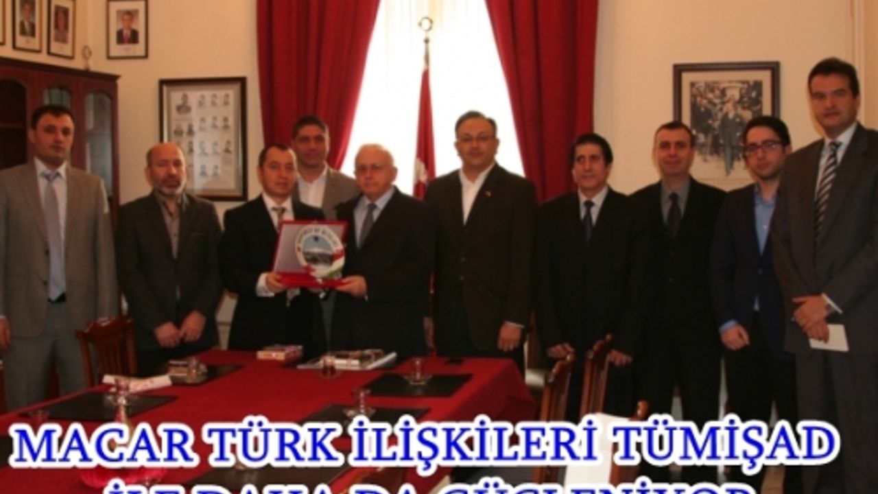 MACAR TÜRK İLİŞKİLERİ TÜMİŞAD İLE DAHA DA GÜÇLENİYOR
