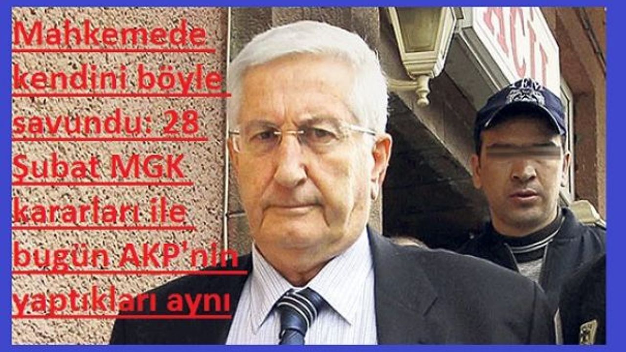 Mahkemede kendini böyle savundu: 28 Şubat MGK kararları ile bugün AKP'nin yaptıkları aynı