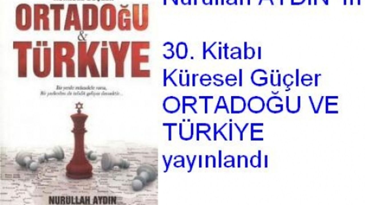 Nurullah AYDIN'ın 30'uncu kitabı Küresel Güçler ORTADOĞU VE TÜRKİYE 