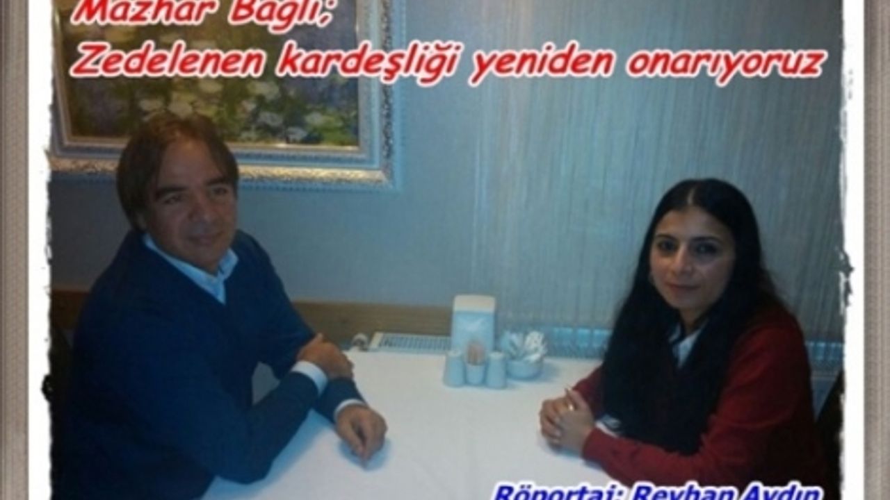 Reyhan Aydın'ın Mazhar Bağlı Röportajı; Bağlı “Zedelenen kardeşliği yeniden onarıyoruz“