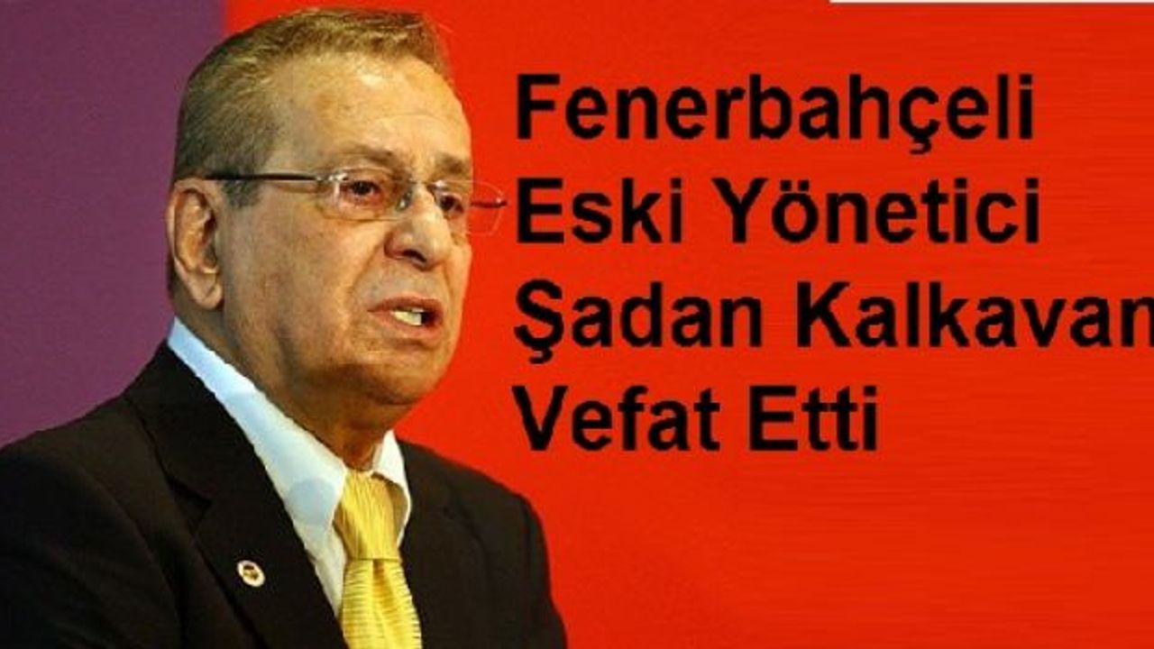Rize'li iş adamı Fenerbahçeli eski yönetici Şadan Kalkavan vefat etti