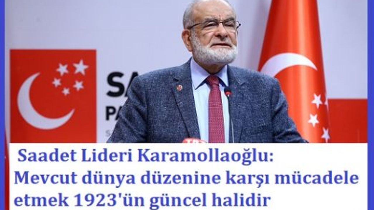 Saadet Lideri Karamollaoğlu: Mevcut dünya düzenine karşı mücadele etmek 1923'ün güncel halidir