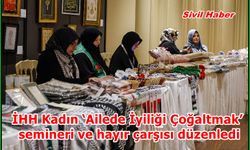 İHH Kadın ‘Ailede İyiliği Çoğaltmak’ semineri ve hayır çarşısı düzenledi