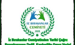 İz Bırakanlar Cemiyetinden Tarihi Çağrı: Provokasyona Değil, Kardeşliğe Omuz Verin!
