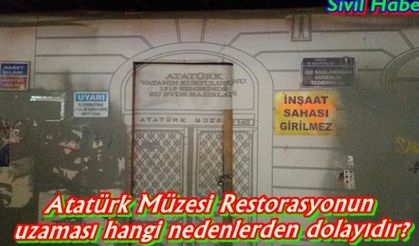 Atatürk Müzesi Restorasyonun uzaması hangi nedenlerden dolayıdır?