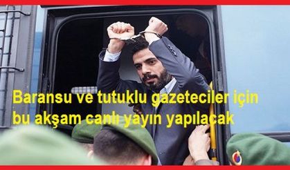 Baransu ve tutuklu gazeteciler için bu akşam canlı yayın yapılacak