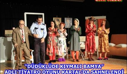 “DÜDÜKLÜDE KIYMALI BAMYA” ADLI TİYATRO OYUNU KARTAL’DA SAHNELENDİ