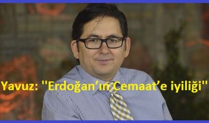 Erdoğan’ın Cemaat’e iyiliği