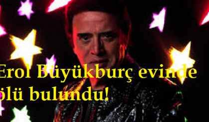 Erol Büyükburç evinde ölü bulundu!