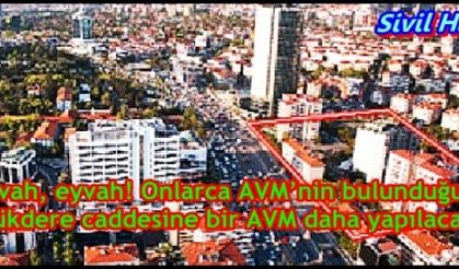 Eyvah, eyvah! Onlarca AVM’nin bulunduğu Büyükdere caddesine bir AVM daha yapılacak!       