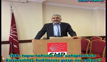 İBB, tapu tahsisi hak sahiplerinin kazanılmış haklarını gasp mı ediyor?