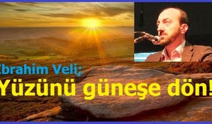 İbrahim Veli; Yüzünü güneşe dön!