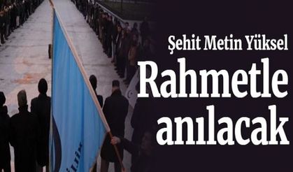 Şehit Metin Yüksel rahmetle anılacak