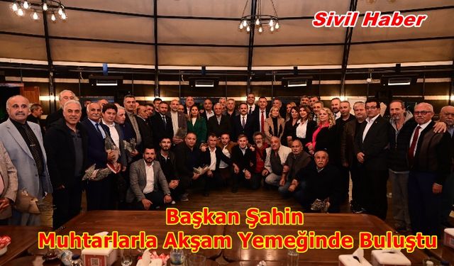 Başkan Şahin Muhtarlarla Akşam Yemeğinde Buluştu