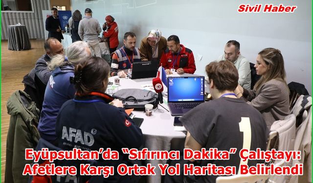 Eyüpsultan’da “Sıfırıncı Dakika” Çalıştayı: Afetlere Karşı Ortak Yol Haritası Belirlendi