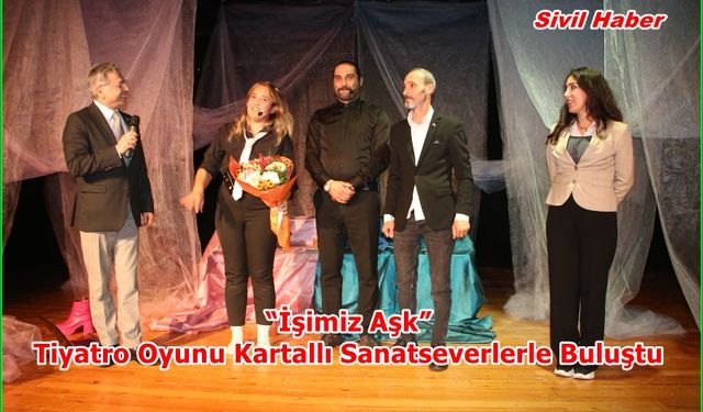 “İşimiz Aşk” Tiyatro Oyunu Kartallı Sanatseverlerle Buluştu