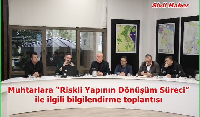 Muhtarlara “Riskli Yapının Dönüşüm Süreci” ile ilgili bilgilendirme toplantısı