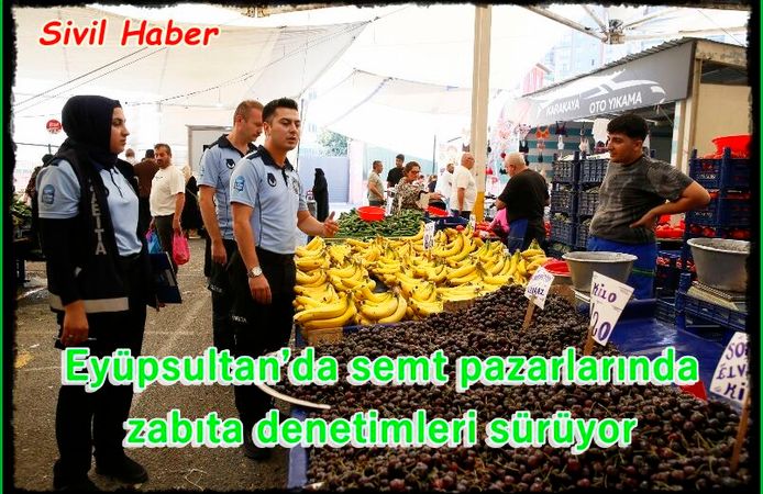 Eyüpsultan’da semt pazarlarında zabıta denetimleri sürüyor