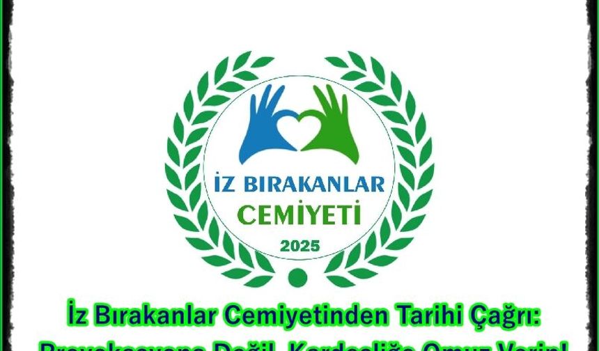 İz Bırakanlar Cemiyetinden Tarihi Çağrı: Provokasyona Değil, Kardeşliğe Omuz Verin!