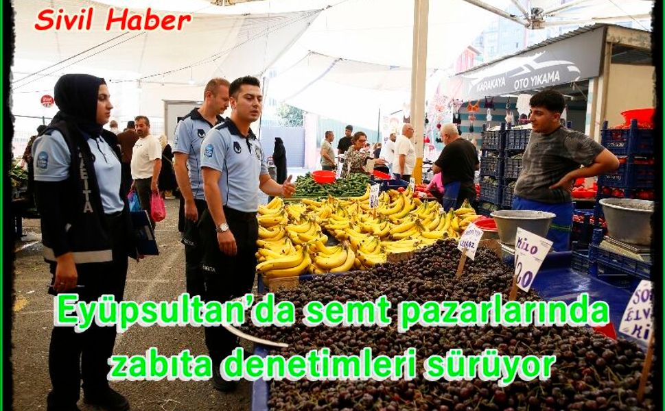 Eyüpsultan’da semt pazarlarında zabıta denetimleri sürüyor