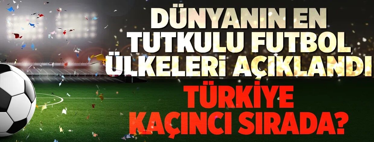 Türkiye kaçıncı sırada? Dünyanın en tutkulu futbol ülkeleri açıklandı